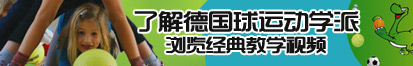 美女骚逼逼逼逼逼逼逼逼逼逼逼逼逼逼逼逼了解德国球运动学派，浏览经典教学视频。